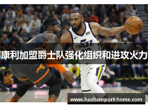 康利加盟爵士队强化组织和进攻火力