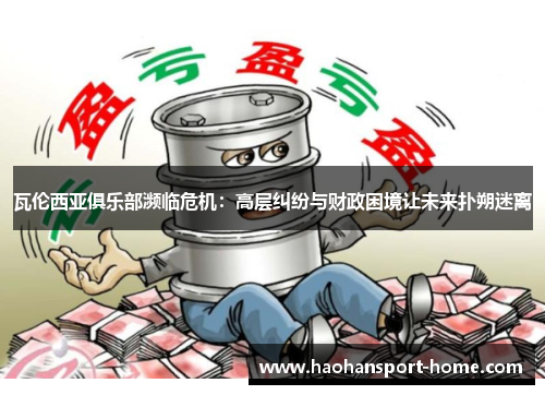 瓦伦西亚俱乐部濒临危机：高层纠纷与财政困境让未来扑朔迷离