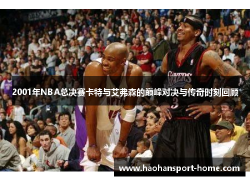 2001年NBA总决赛卡特与艾弗森的巅峰对决与传奇时刻回顾